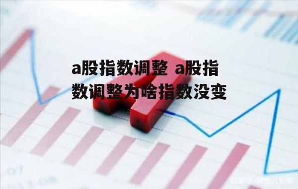 a股指数调整 a股指数调整为啥指数没变