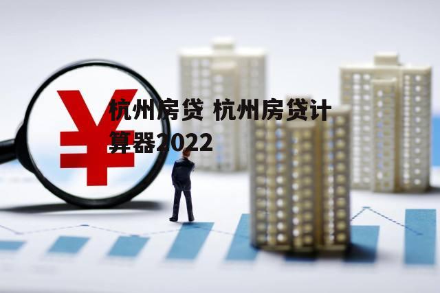 杭州房贷 杭州房贷计算器2022