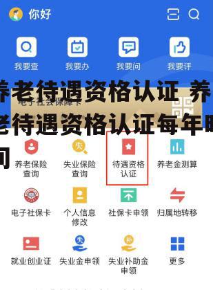 养老待遇资格认证 养老待遇资格认证每年时间