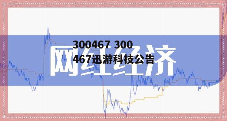 300467 300467迅游科技公告