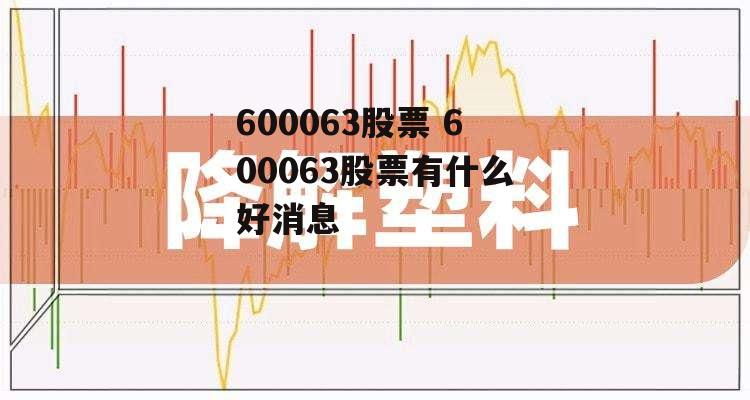 600063股票 600063股票有什么好消息