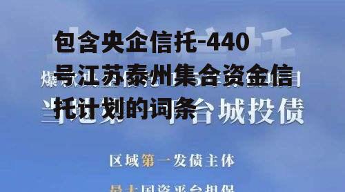 包含央企信托-440号江苏泰州集合资金信托计划的词条