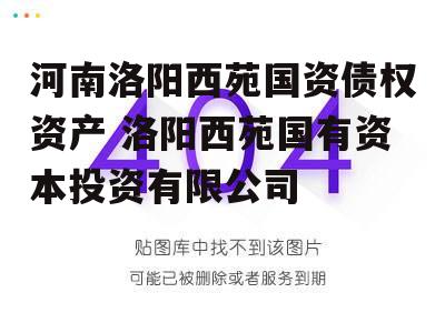 河南洛阳西苑国资债权资产 洛阳西苑国有资本投资有限公司