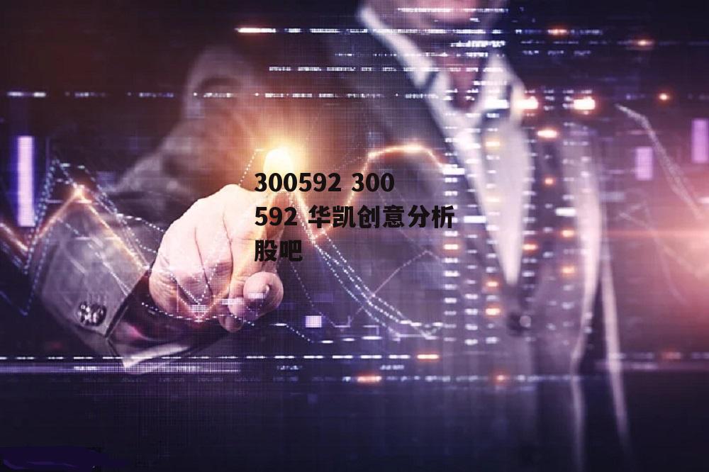 300592 300592 华凯创意分析股吧