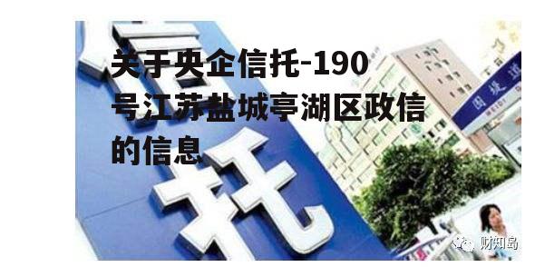 关于央企信托-190号江苏盐城亭湖区政信的信息