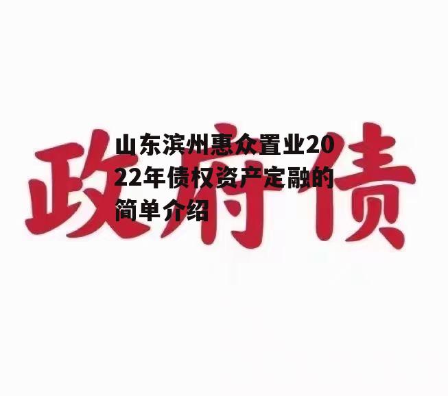 山东滨州惠众置业2022年债权资产定融的简单介绍