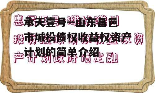 承天壹号--山东昌邑市城投债权收益权资产计划的简单介绍