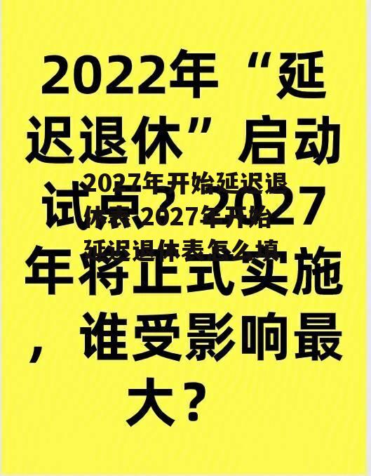 2027年开始延迟退休表 2027年开始延迟退休表怎么填