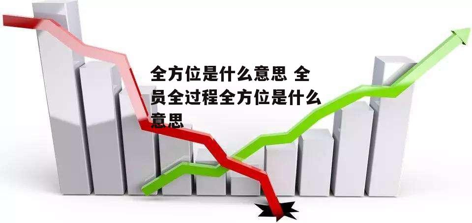 全方位是什么意思 全员全过程全方位是什么意思