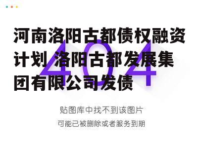 河南洛阳古都债权融资计划 洛阳古都发展集团有限公司发债