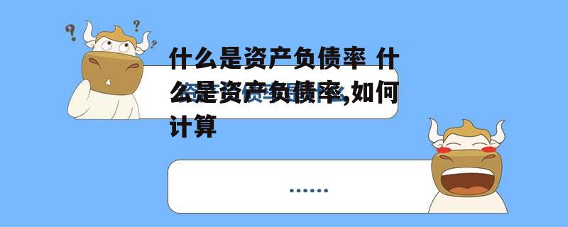 什么是资产负债率 什么是资产负债率,如何计算