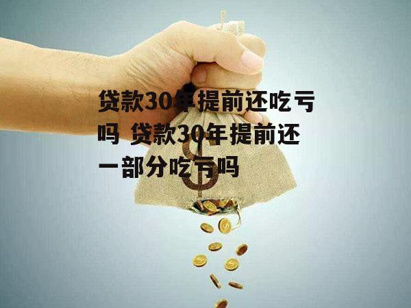 贷款30年提前还吃亏吗 贷款30年提前还一部分吃亏吗