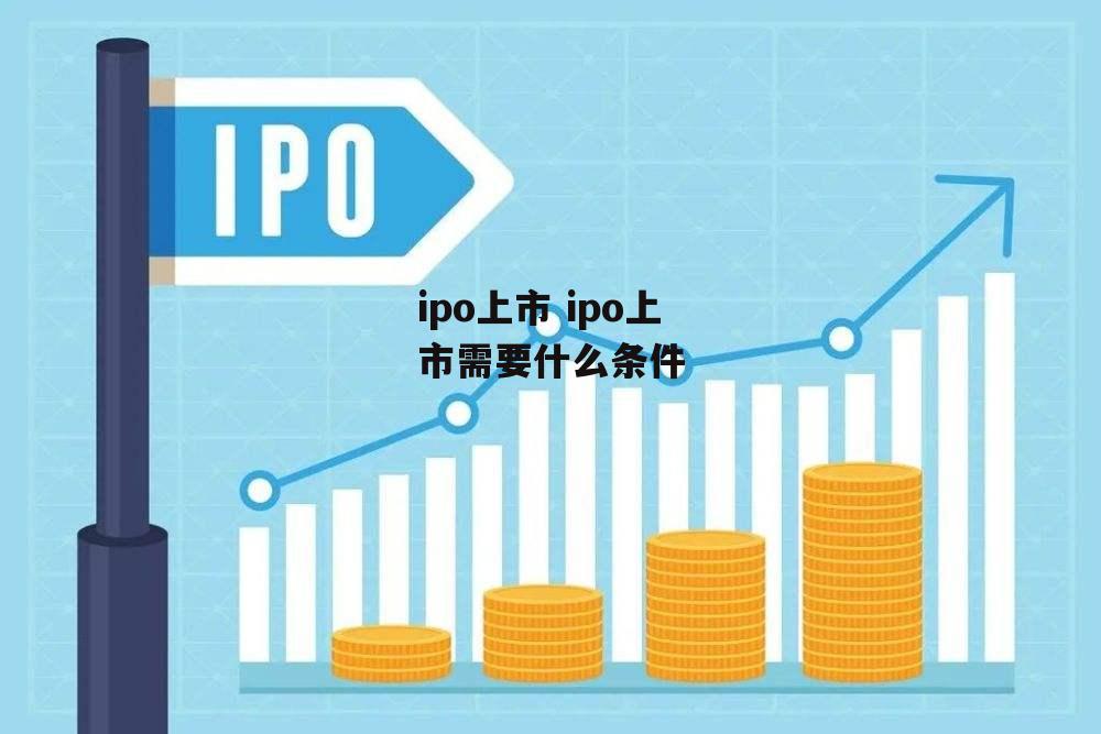 ipo上市 ipo上市需要什么条件