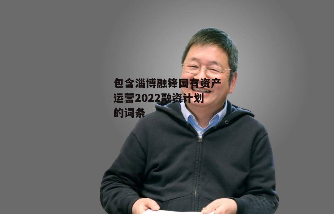 包含淄博融锋国有资产运营2022融资计划的词条