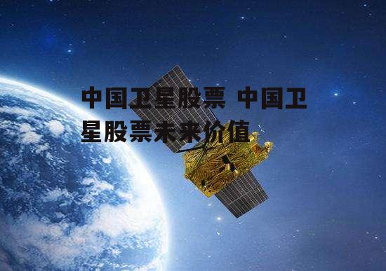 中国卫星股票 中国卫星股票未来价值