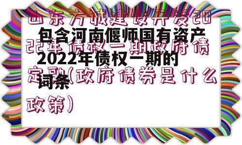 包含河南偃师国有资产2022年债权一期的词条