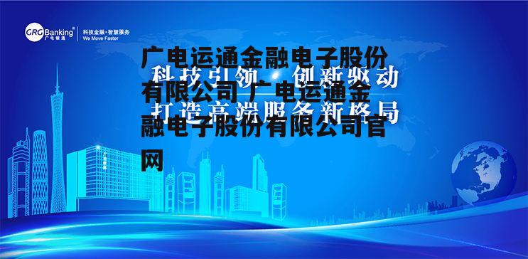 广电运通金融电子股份有限公司 广电运通金融电子股份有限公司官网