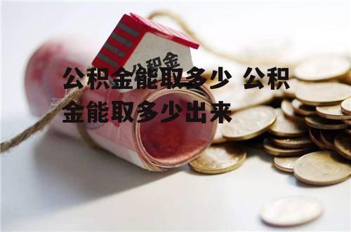 公积金能取多少 公积金能取多少出来