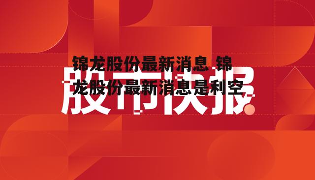 锦龙股份最新消息 锦龙股份最新消息是利空