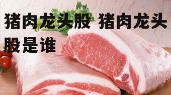 猪肉龙头股 猪肉龙头股是谁