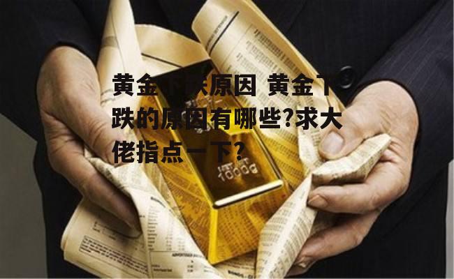 黄金下跌原因 黄金下跌的原因有哪些?求大佬指点一下?