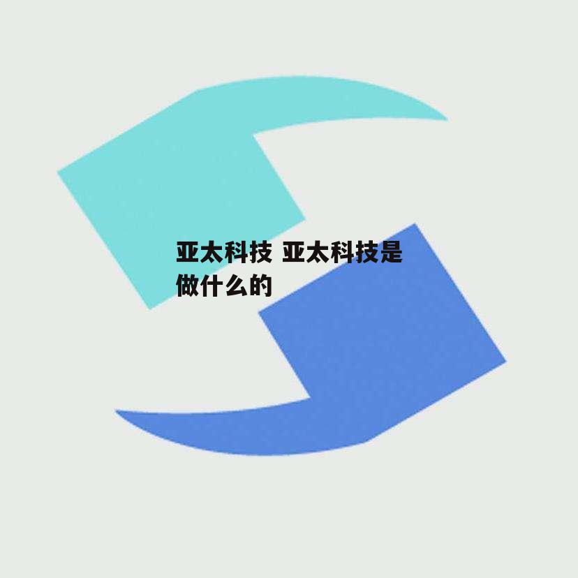 亚太科技 亚太科技是做什么的