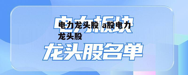 电力龙头股 a股电力龙头股