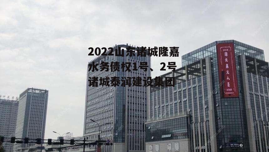 2022山东诸城隆嘉水务债权1号、2号 诸城泰润建设集团