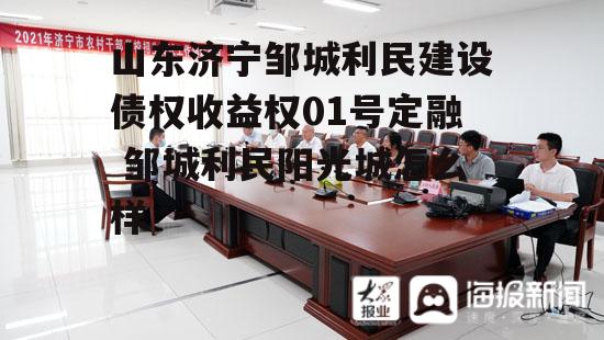 山东济宁邹城利民建设债权收益权01号定融 邹城利民阳光城怎么样