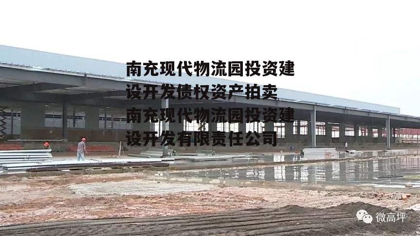 南充现代物流园投资建设开发债权资产拍卖 南充现代物流园投资建设开发有限责任公司