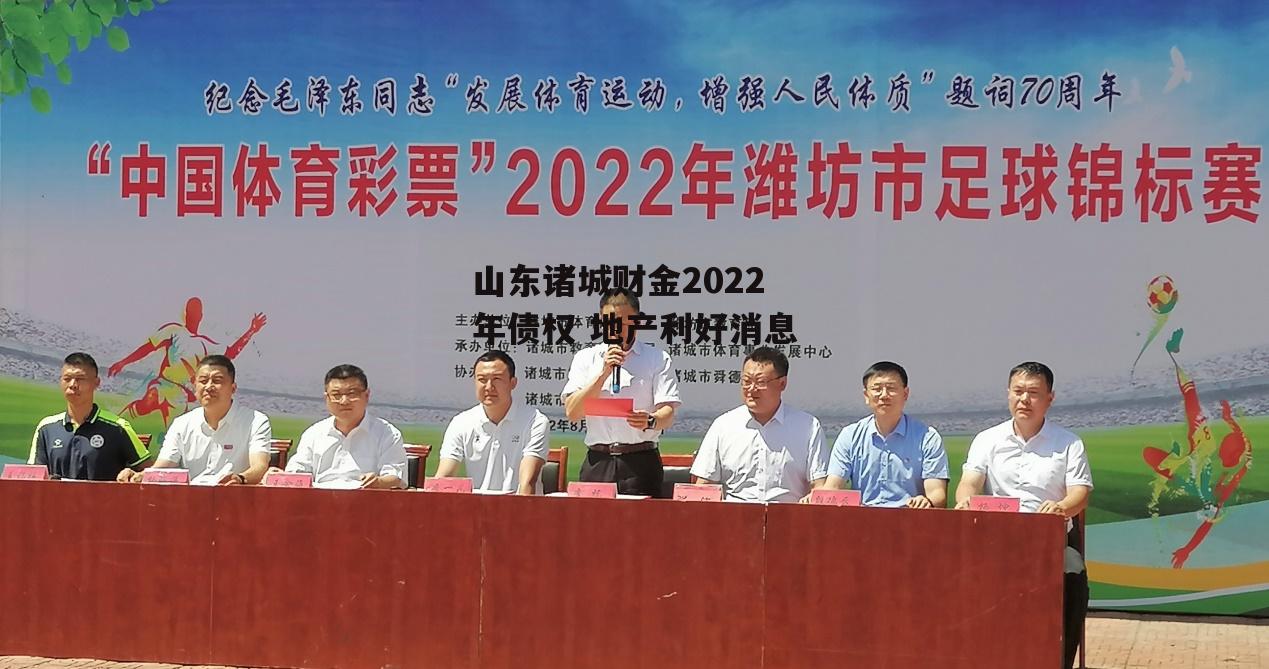 山东诸城财金2022年债权 地产利好消息