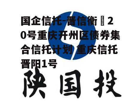 国企信托-晋信衡昇20号重庆开州区债券集合信托计划 重庆信托晋阳1号