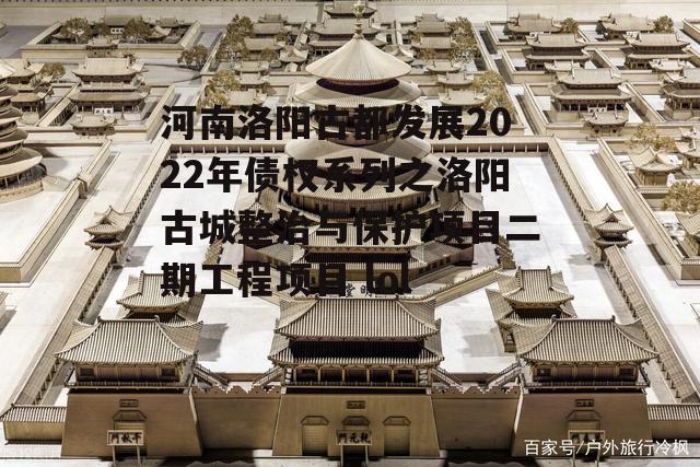 河南洛阳古都发展2022年债权系列之洛阳古城整治与保护项目二期工程项目 lol