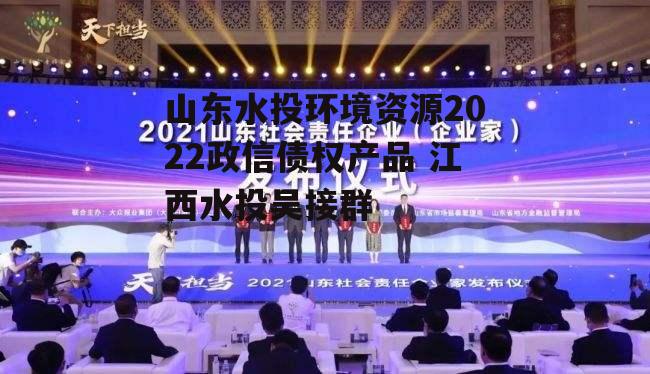 山东水投环境资源2022政信债权产品 江西水投吴接群