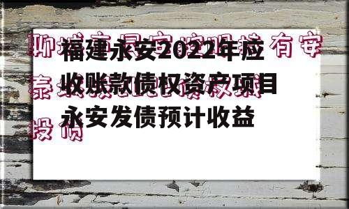 福建永安2022年应收账款债权资产项目 永安发债预计收益