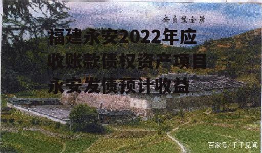 福建永安2022年应收账款债权资产项目 永安发债预计收益