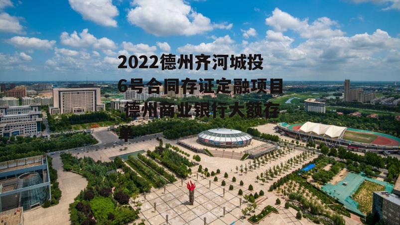 2022德州齐河城投6号合同存证定融项目 德州商业银行大额存单