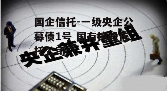 国企信托-一级央企公募债1号 国有控股信托公司