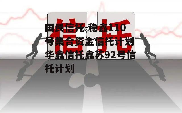 国民信托-稳鑫110号集合资金信托计划 华鑫信托鑫苏92号信托计划