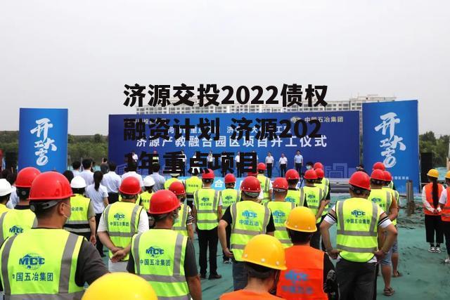 济源交投2022债权融资计划 济源2021年重点项目