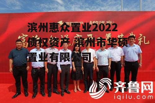 滨州惠众置业2022债权资产 滨州市华硕置业有限公司