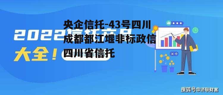 央企信托-43号四川成都都江堰非标政信 四川省信托