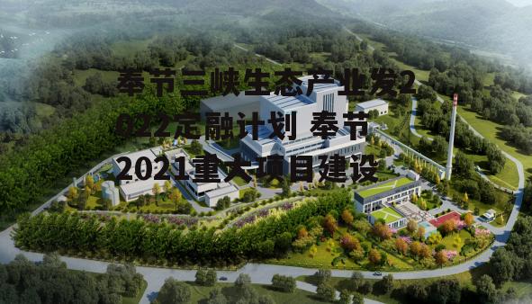 奉节三峡生态产业发2022定融计划 奉节2021重大项目建设