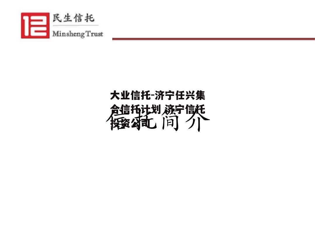 大业信托-济宁任兴集合信托计划 济宁信托投资公司