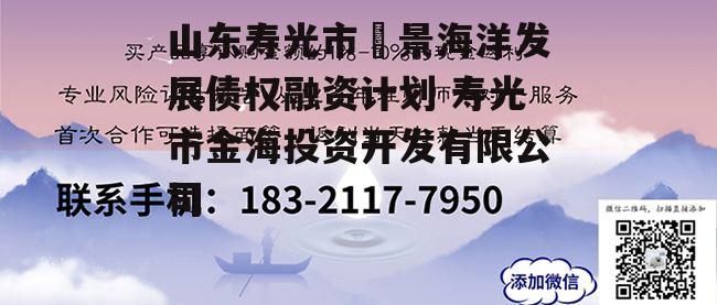 山东寿光市昇景海洋发展债权融资计划 寿光市金海投资开发有限公司