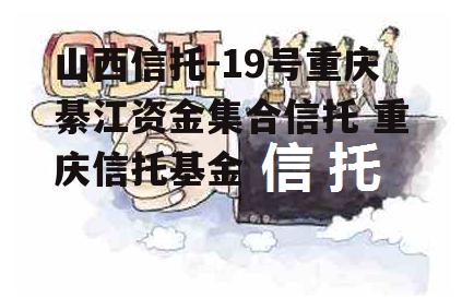 山西信托-19号重庆綦江资金集合信托 重庆信托基金