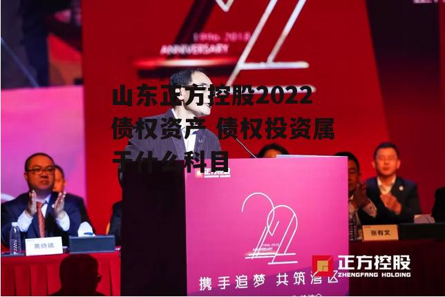 山东正方控股2022债权资产 债权投资属于什么科目