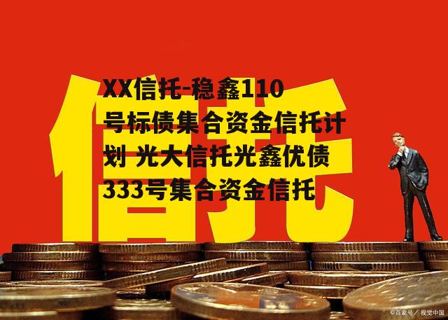 XX信托-稳鑫110号标债集合资金信托计划 光大信托光鑫优债333号集合资金信托