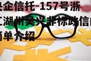 央企信托-157号浙江湖州吴兴非标政信的简单介绍