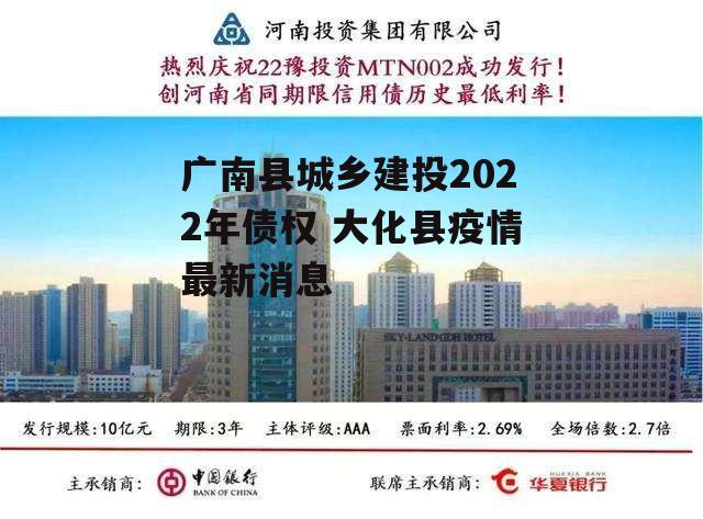 广南县城乡建投2022年债权 大化县疫情最新消息